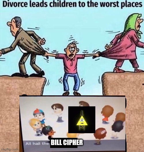That's where it led me | BILL CIPHER | image tagged in divorce leads children to the worst places | made w/ Imgflip meme maker