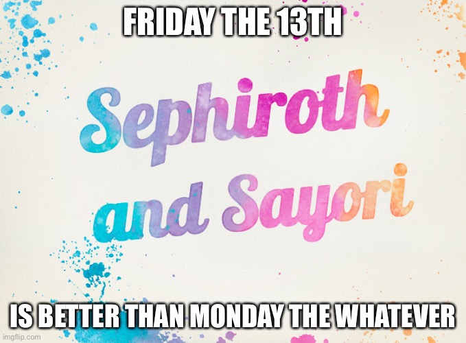 Sayori and Sephiroth | FRIDAY THE 13TH; IS BETTER THAN MONDAY THE WHATEVER | image tagged in sayori and sephiroth | made w/ Imgflip meme maker