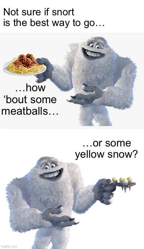 …how ‘bout some meatballs… Not sure if snort is the best way to go… …or some yellow snow? | made w/ Imgflip meme maker