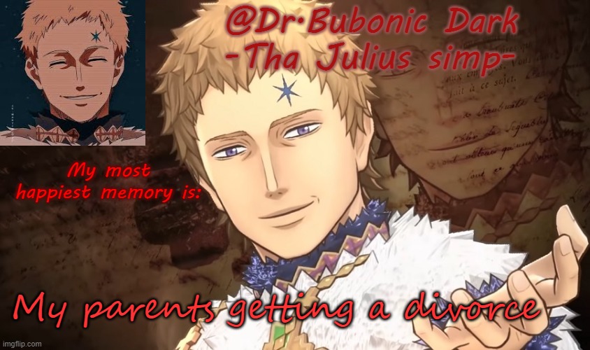 They get along so much better now | My most happiest memory is:; My parents getting a divorce | image tagged in bubonics lord julius temp | made w/ Imgflip meme maker