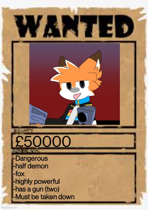 Wanted | £50000; -Dangerous 
-half demon 
-fox 
-highly powerful
-has a gun (two)
-Must be taken down | image tagged in wanted poster deluxe | made w/ Imgflip meme maker