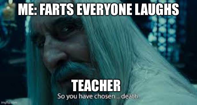 MAD TEACHER | ME: FARTS EVERYONE LAUGHS; TEACHER | image tagged in so you have chosen death | made w/ Imgflip meme maker