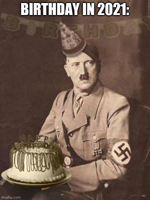 itll still be fun if Corona didnt exist |  BIRTHDAY IN 2021: | image tagged in hitler birthday | made w/ Imgflip meme maker