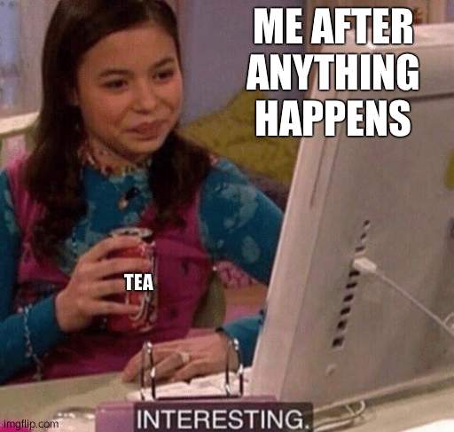 *sips tea* i n t e r e s t i n g | ME AFTER ANYTHING HAPPENS; TEA | image tagged in icarly interesting | made w/ Imgflip meme maker