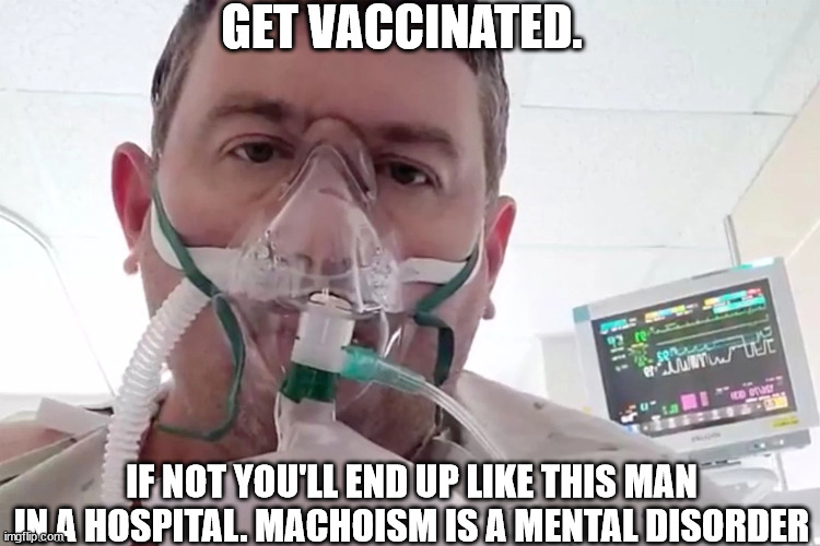 A message from a former Anti-Vaccine person on COVID vaccine | GET VACCINATED. IF NOT YOU'LL END UP LIKE THIS MAN IN A HOSPITAL. MACHOISM IS A MENTAL DISORDER | image tagged in covid vaccine,antivax,get vaccinated,vaccines | made w/ Imgflip meme maker