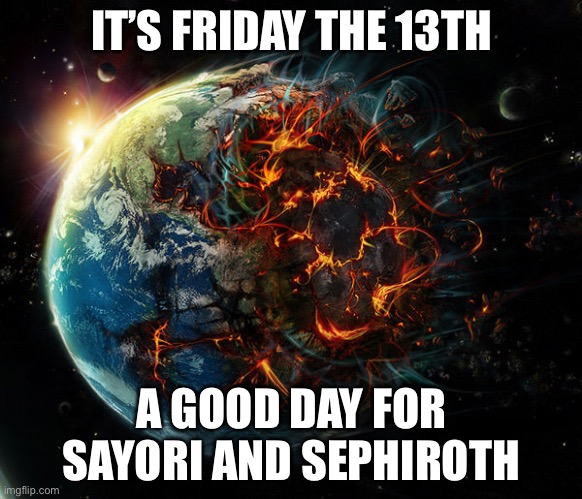 It is the end of the world as we know it | IT’S FRIDAY THE 13TH; A GOOD DAY FOR SAYORI AND SEPHIROTH | image tagged in it is the end of the world as we know it | made w/ Imgflip meme maker