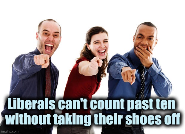 People laughing at you | Liberals can't count past ten 
without taking their shoes off | image tagged in people laughing at you | made w/ Imgflip meme maker