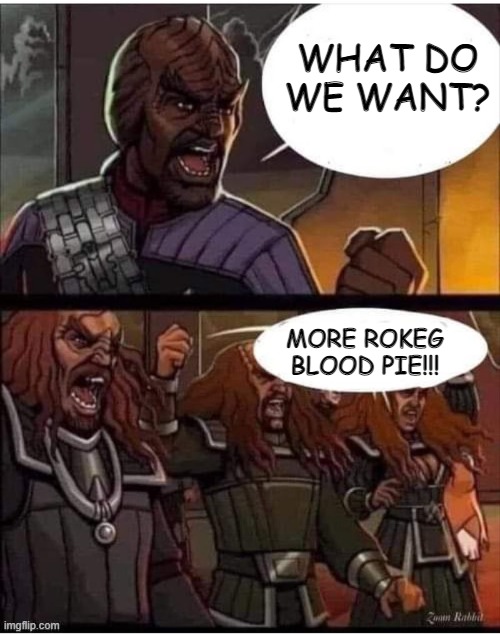 Bloodthirst | WHAT DO WE WANT? MORE ROKEG BLOOD PIE!!! | image tagged in star trek klingons yelling | made w/ Imgflip meme maker