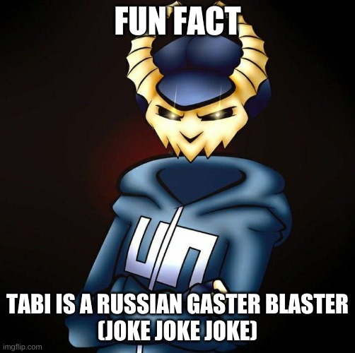 READ THE TAGS READ THE TAGS | FUN FACT; TABI IS A RUSSIAN GASTER BLASTER
(JOKE JOKE JOKE) | image tagged in lol,joke,friday night funkin,mods,undertale,reference | made w/ Imgflip meme maker