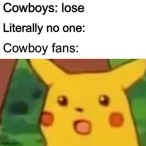 Why so surprise? | Cowboys: lose; Literally no one:; Cowboy fans: | image tagged in memes,surprised pikachu,nfl,nfl memes,football,dallas cowboys | made w/ Imgflip meme maker