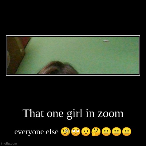 That one girl in zoom | image tagged in funny,i have no idea what i am doing,school,this is where i'd put my trophy if i had one | made w/ Imgflip demotivational maker
