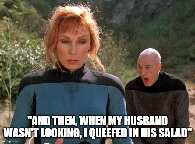 Revealing Confession from Dr. Crusher | "AND THEN, WHEN MY HUSBAND WASN'T LOOKING, I QUEEFED IN HIS SALAD" | image tagged in crusher picard | made w/ Imgflip meme maker
