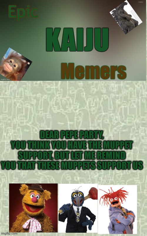 And they’re the cool ones anyways | DEAR PEPE PARTY,
YOU THINK YOU HAVE THE MUPPET SUPPORT, BUT LET ME REMIND YOU THAT THESE MUPPETS SUPPORT US | image tagged in ekm announcement template | made w/ Imgflip meme maker