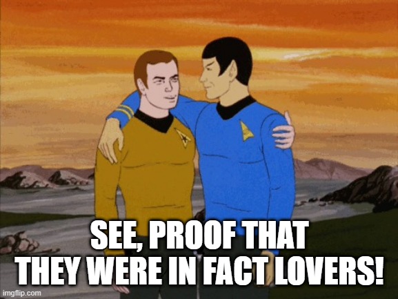 Kirk n Spock...Merry | SEE, PROOF THAT THEY WERE IN FACT LOVERS! | image tagged in star trek spock puts arm around kirk | made w/ Imgflip meme maker