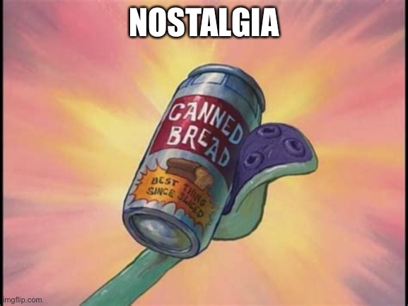 Canned bread | NOSTALGIA | image tagged in canned bread | made w/ Imgflip meme maker