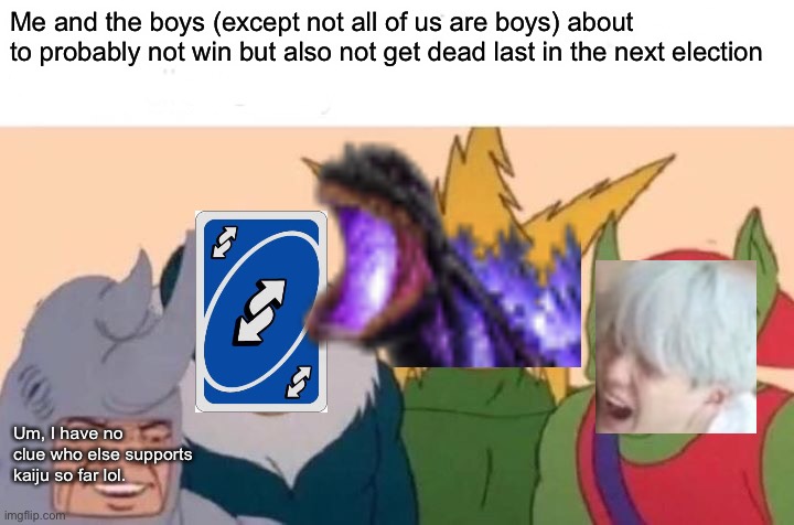 Me and the boys (except not all of us are boys) about to probably not win but also not get dead last in the next election; Um, I have no clue who else supports kaiju so far lol. | made w/ Imgflip meme maker