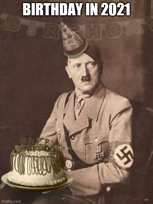 CoronaBirus begone | BIRTHDAY IN 2021 | image tagged in hitler birthday | made w/ Imgflip meme maker