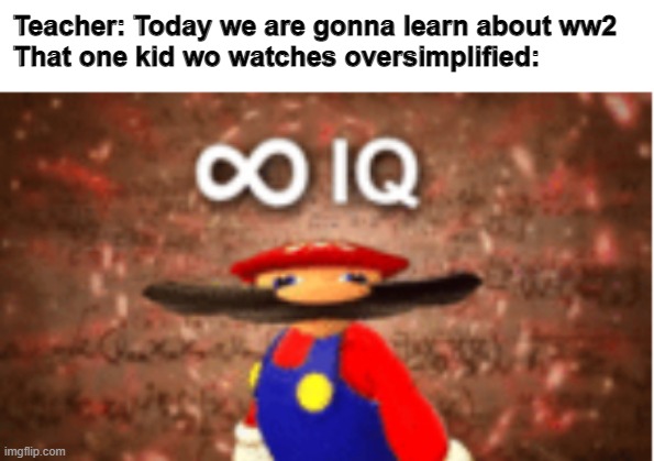 ww2 but oversiplified | Teacher: Today we are gonna learn about ww2
That one kid wo watches oversimplified: | image tagged in infinite iq,ww2,oversimpified,smart | made w/ Imgflip meme maker