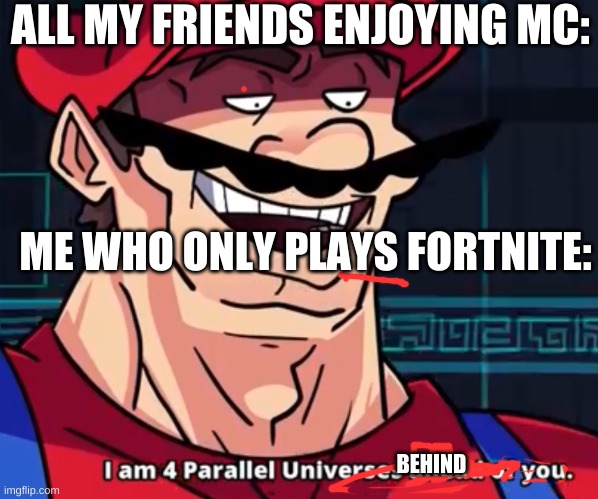 I Am 4 Parallel Universes Ahead Of You | ALL MY FRIENDS ENJOYING MC:; ME WHO ONLY PLAYS FORTNITE:; BEHIND | image tagged in i am 4 parallel universes ahead of you | made w/ Imgflip meme maker