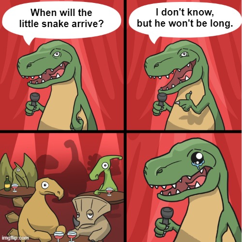 Cold-blooded pun | I don't know, but he won't be long. When will the little snake arrive? | image tagged in dino bad joke,pun,eyeroll,snake,prehistoric humor | made w/ Imgflip meme maker