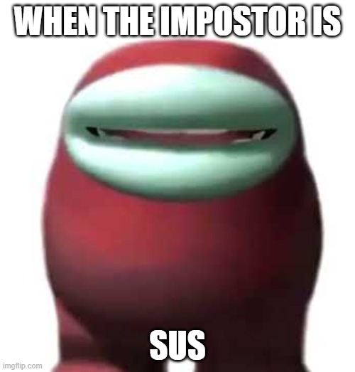 sussy baka | WHEN THE IMPOSTOR IS; SUS | image tagged in amogus sussy | made w/ Imgflip meme maker