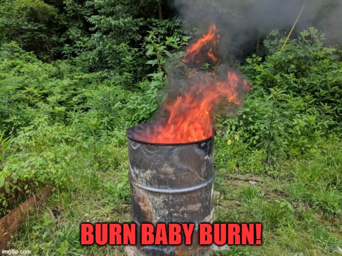 Burn barrel | BURN BABY BURN! | image tagged in burn barrel | made w/ Imgflip meme maker