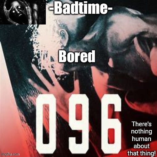 096 temp | Bored | image tagged in 096 temp | made w/ Imgflip meme maker