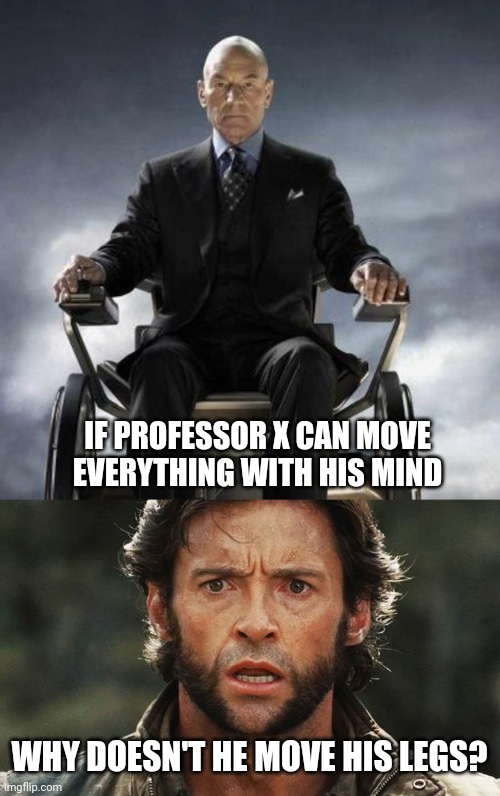 GOOD QUESTION | IF PROFESSOR X CAN MOVE EVERYTHING WITH HIS MIND; WHY DOESN'T HE MOVE HIS LEGS? | image tagged in professor xavier,wolverine,xmen,superheroes | made w/ Imgflip meme maker
