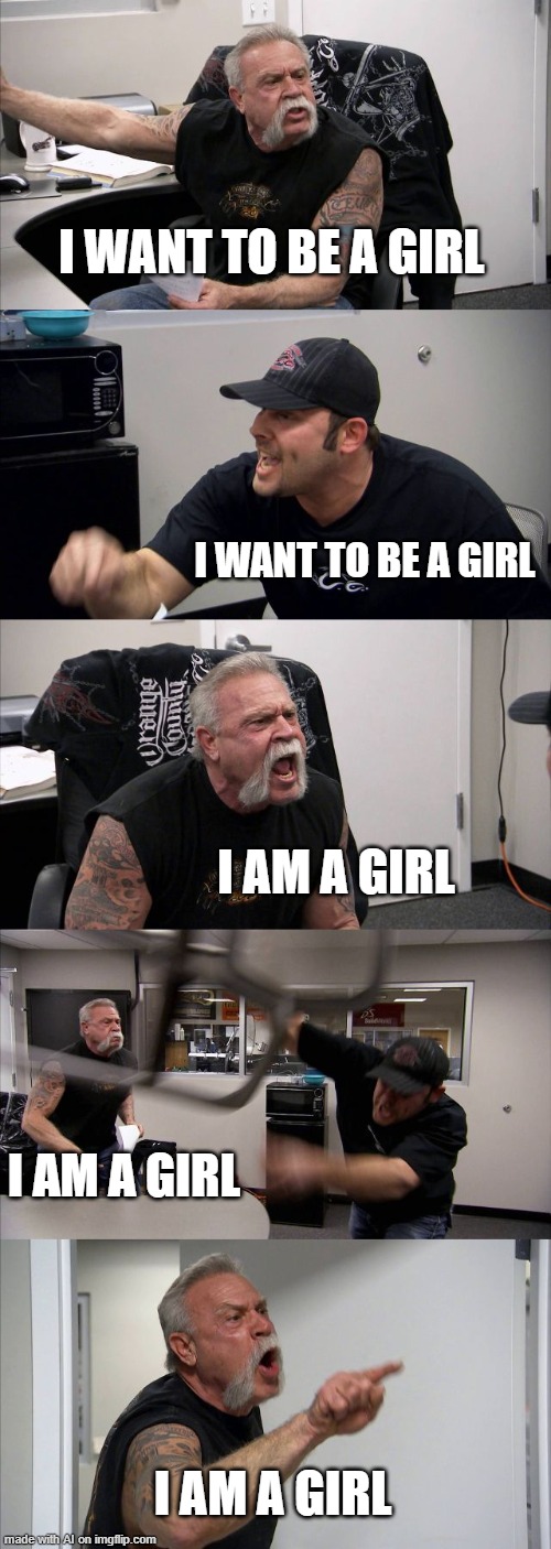 AI's girly argument [random AI generated meme] |  I WANT TO BE A GIRL; I WANT TO BE A GIRL; I AM A GIRL; I AM A GIRL; I AM A GIRL | image tagged in memes,american chopper argument,confused,girls,boys vs girls,ai meme | made w/ Imgflip meme maker