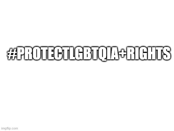 yes | #PROTECTLGBTQIA+RIGHTS; NEVER GONNA GIVE YOU UP NEVER GONNA LET YOU DOWN NEVER GONNA RUN AROUND AND DESERT YOU! LOL I RICKROLLED THE LGBTQIA+ | image tagged in blank white template,lgbtq | made w/ Imgflip meme maker