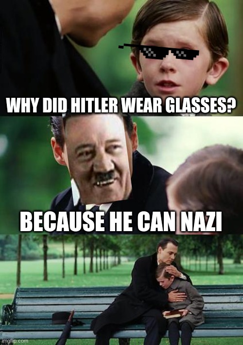 Hitler can Nazi |  WHY DID HITLER WEAR GLASSES? BECAUSE HE CAN NAZI | image tagged in memes,finding neverland | made w/ Imgflip meme maker