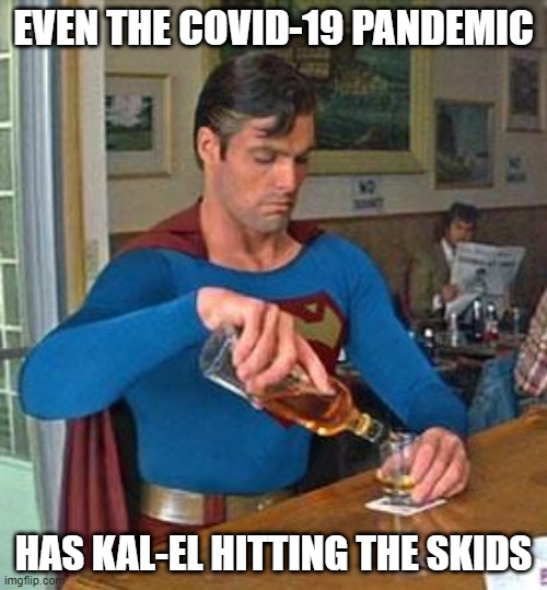 Can't Rescue Anyone | EVEN THE COVID-19 PANDEMIC; HAS KAL-EL HITTING THE SKIDS | image tagged in drunk superman | made w/ Imgflip meme maker