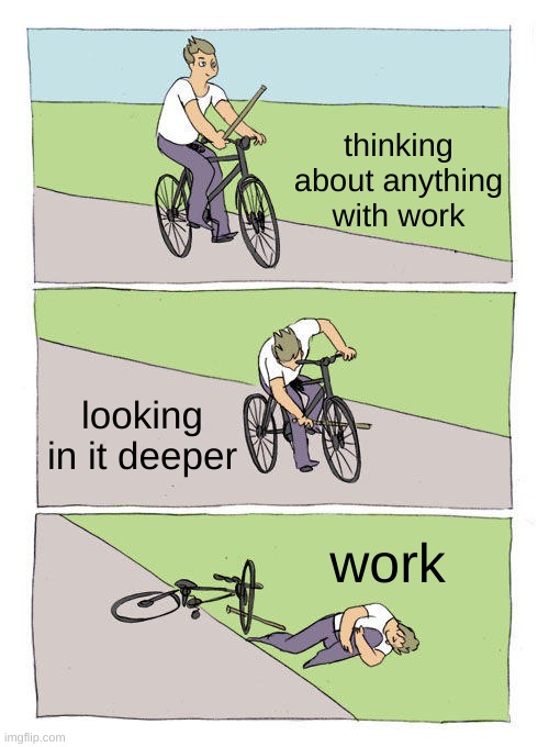 Bike Fall | thinking about anything with work; looking in it deeper; work | image tagged in memes,bike fall | made w/ Imgflip meme maker