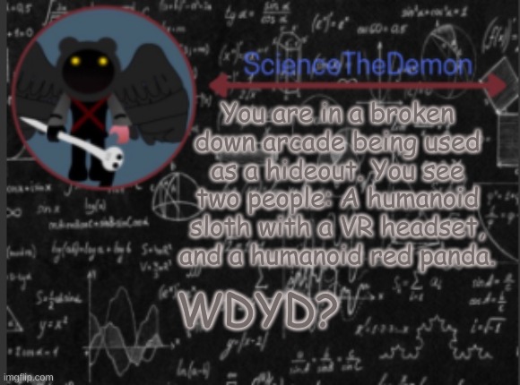 Science's template for scientists | You are in a broken down arcade being used as a hideout. You see two people: A humanoid sloth with a VR headset, and a humanoid red panda. WDYD? | image tagged in science's template for scientists | made w/ Imgflip meme maker