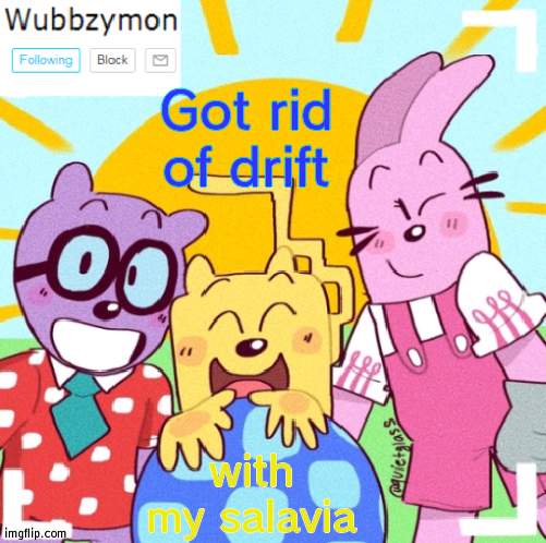 Nails cut so hard to type | Got rid of drift; with my salavia | image tagged in wubbzymon's wubbtastic template | made w/ Imgflip meme maker