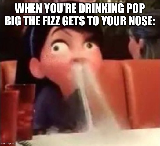 Violet spitting water out of her nose |  WHEN YOU’RE DRINKING POP BIG THE FIZZ GETS TO YOUR NOSE: | image tagged in violet spitting water out of her nose | made w/ Imgflip meme maker