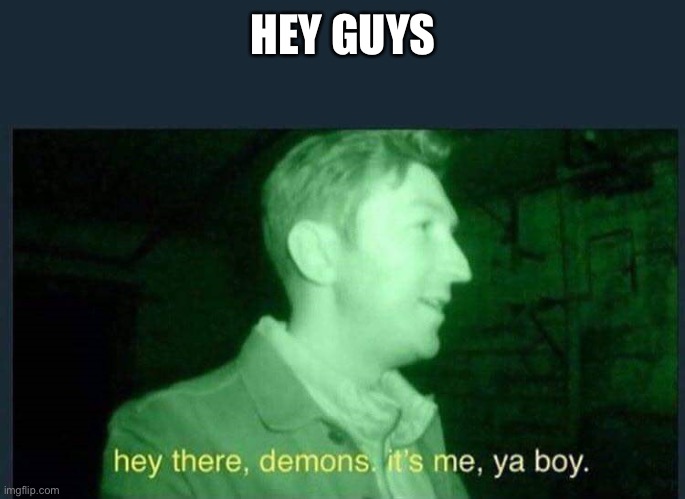 DEMONS | HEY GUYS | image tagged in hey there demons it's me ya boy | made w/ Imgflip meme maker