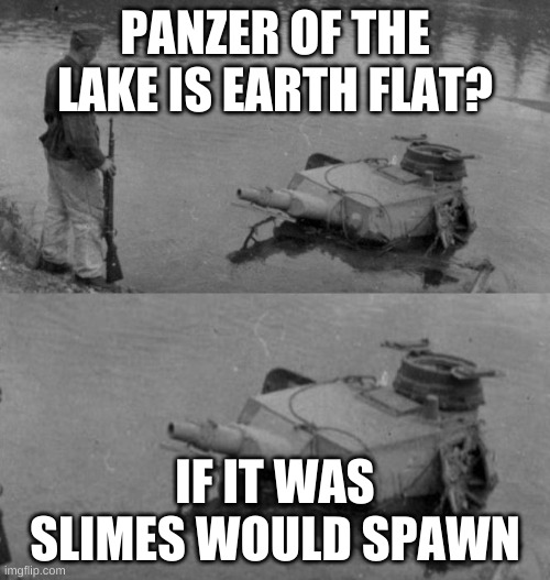 Panzer of the lake | PANZER OF THE LAKE IS EARTH FLAT? IF IT WAS SLIMES WOULD SPAWN | image tagged in panzer of the lake | made w/ Imgflip meme maker
