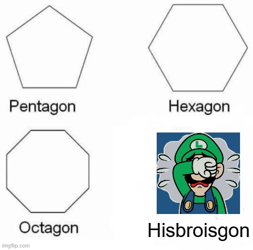 Pentagon Hexagon Octagon | Hisbroisgon | image tagged in memes,pentagon hexagon octagon | made w/ Imgflip meme maker