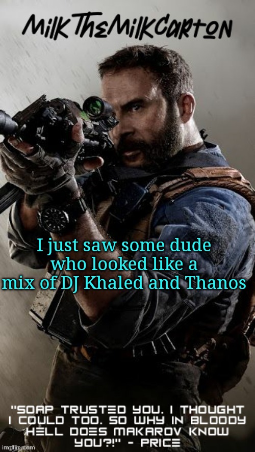MilkTheMilkCarton but he's his favorite CoD character | I just saw some dude who looked like a mix of DJ Khaled and Thanos | image tagged in milkthemilkcarton but he's his favorite cod character | made w/ Imgflip meme maker