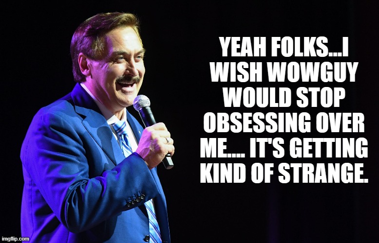 YEAH FOLKS...I WISH WOWGUY WOULD STOP OBSESSING OVER ME.... IT'S GETTING KIND OF STRANGE. | made w/ Imgflip meme maker