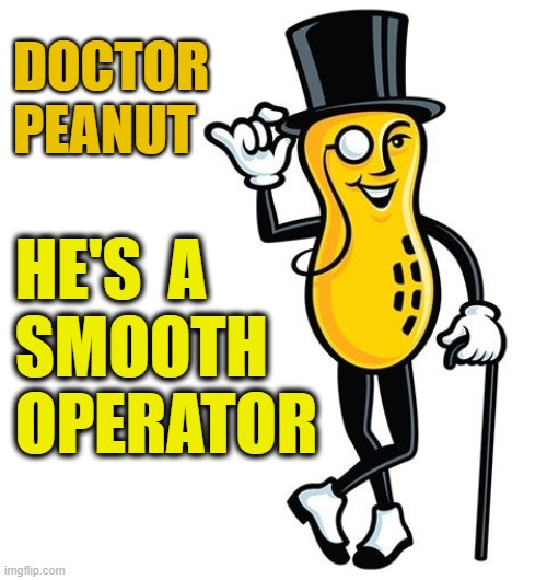▬▬ comment specific to comment on my AI meme, "AI gives a PhD to Mr. Peanut" | DOCTOR PEANUT HE'S  A
SMOOTH
OPERATOR | image tagged in peanut,comment | made w/ Imgflip meme maker