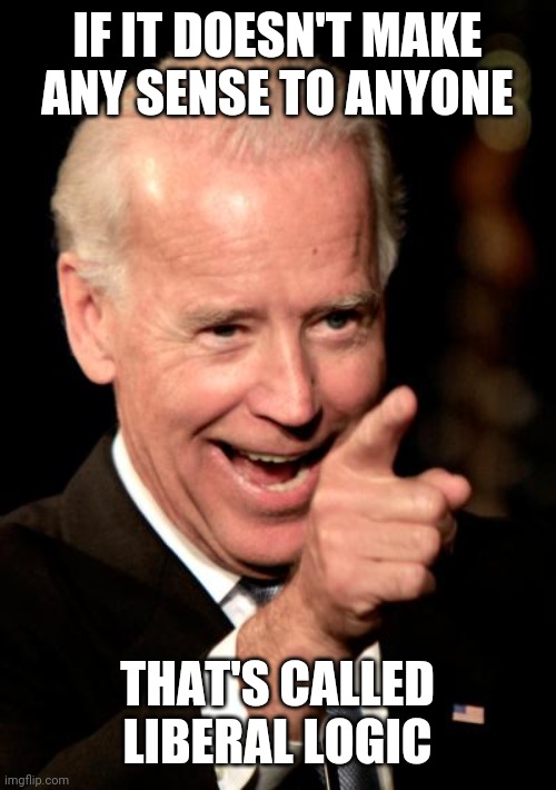 NOTHING HE SAYS MAKES SENSE | IF IT DOESN'T MAKE ANY SENSE TO ANYONE; THAT'S CALLED LIBERAL LOGIC | image tagged in memes,smilin biden,joe biden,liberal logic,democrats | made w/ Imgflip meme maker