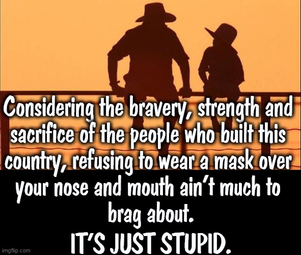 Those people were real heroes, not like these TV fakers today. | Considering the bravery, strength and 

sacrifice of the people who built this 

country, refusing to wear a mask over 
your nose and mouth ain't much to 
brag about. IT'S JUST STUPID. | image tagged in cowboy father and son,patriotism,heroes,face mask,smart | made w/ Imgflip meme maker