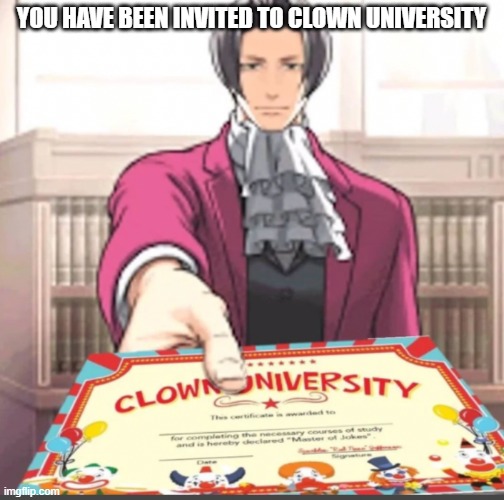 You have been invited to Clown university | YOU HAVE BEEN INVITED TO CLOWN UNIVERSITY | image tagged in you have been invited to clown university | made w/ Imgflip meme maker