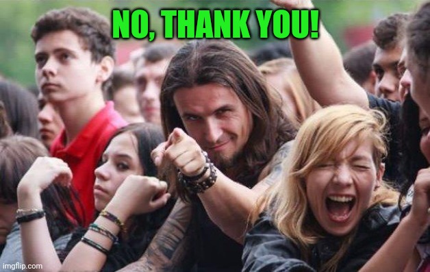 Rocker pointing | NO, THANK YOU! | image tagged in rocker pointing | made w/ Imgflip meme maker