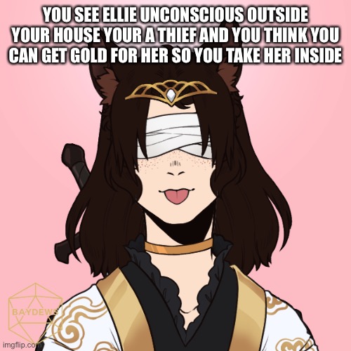 Op oc’s Allowed as long as they are human | YOU SEE ELLIE UNCONSCIOUS OUTSIDE YOUR HOUSE YOUR A THIEF AND YOU THINK YOU CAN GET GOLD FOR HER SO YOU TAKE HER INSIDE | image tagged in ellie | made w/ Imgflip meme maker