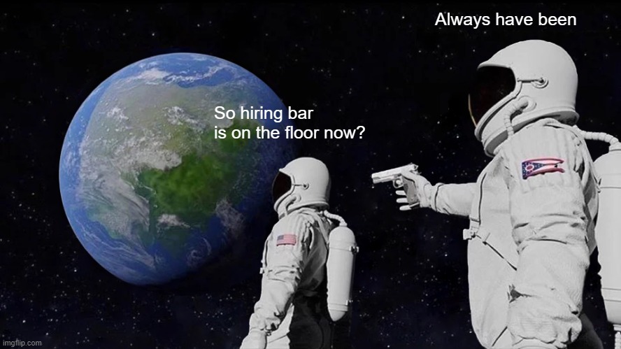 Always Has Been Meme | Always have been; So hiring bar is on the floor now? | image tagged in memes,always has been | made w/ Imgflip meme maker