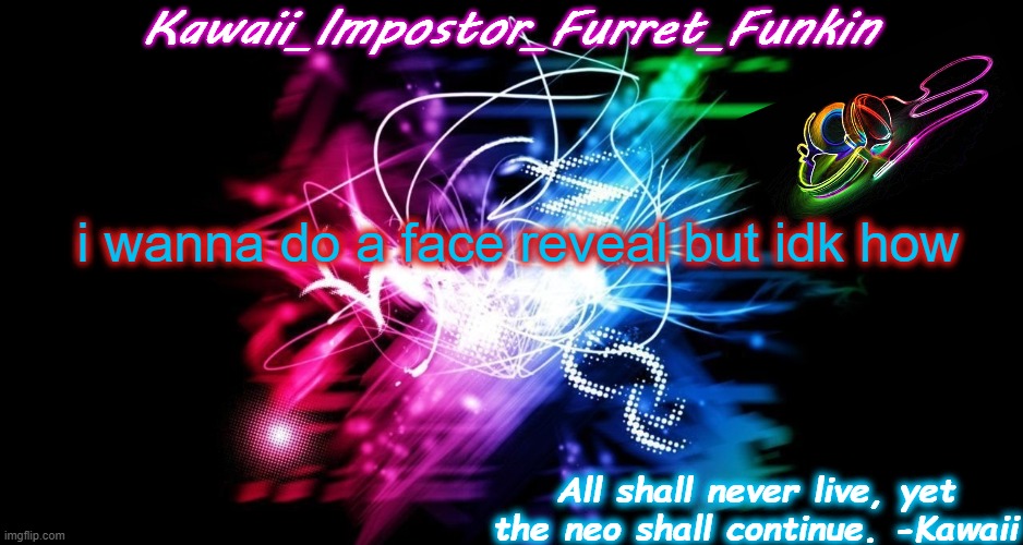 E | i wanna do a face reveal but idk how | image tagged in kawaii's cool neo temp inspired by fnf neo | made w/ Imgflip meme maker