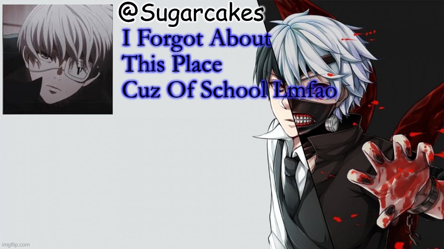 Tokyo Ghoul Temp | I Forgot About This Place Cuz Of School Lmfao | image tagged in tokyo ghoul temp | made w/ Imgflip meme maker